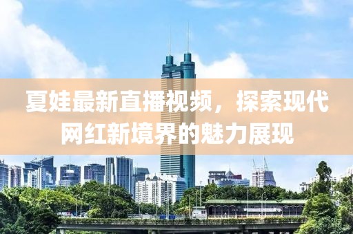 夏娃最新直播视频，探索现代网红新境界的魅力展现