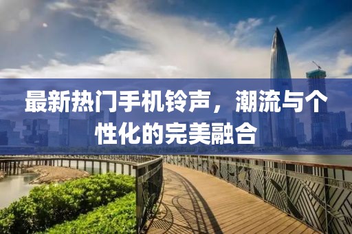 最新热门手机铃声，潮流与个性化的完美融合