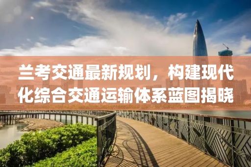 兰考交通最新规划，构建现代化综合交通运输体系蓝图揭晓