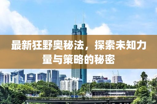 最新狂野奥秘法，探索未知力量与策略的秘密