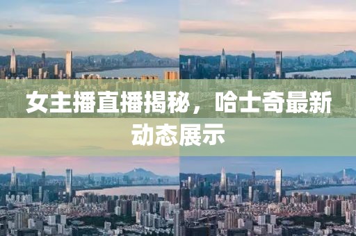 女主播直播揭秘，哈士奇最新动态展示