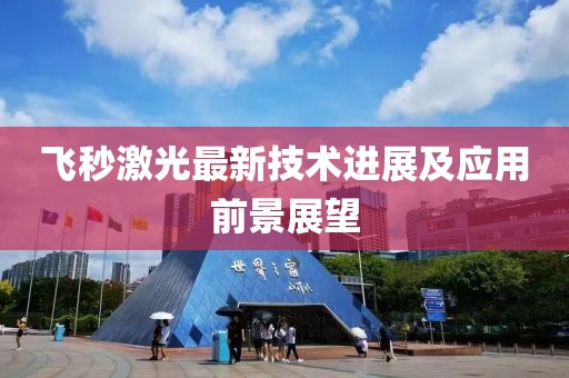 飞秒激光最新技术进展及应用前景展望