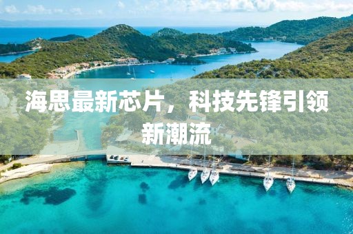海思最新芯片，科技先锋引领新潮流