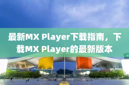 最新MX Player下载指南，下载MX Player的最新版本