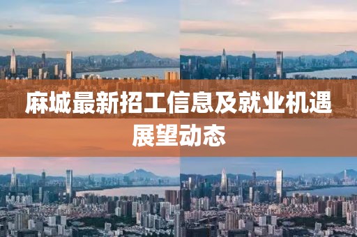 麻城最新招工信息及就业机遇展望动态