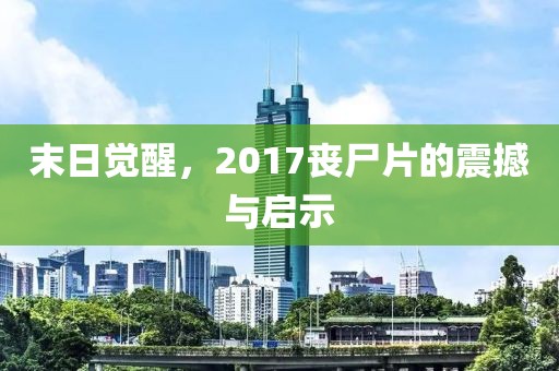 末日觉醒，2017丧尸片的震撼与启示