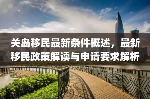 关岛移民最新条件概述，最新移民政策解读与申请要求解析