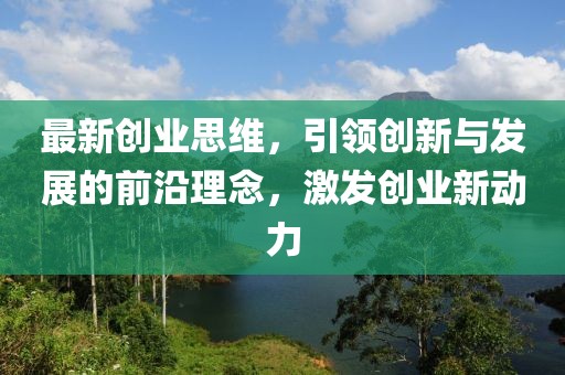 最新创业思维，引领创新与发展的前沿理念，激发创业新动力