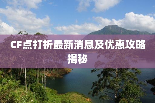 CF点打折最新消息及优惠攻略揭秘