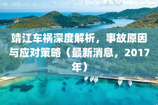 靖江车祸深度解析，事故原因与应对策略（最新消息，2017年）