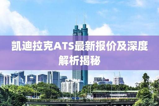 凯迪拉克ATS最新报价及深度解析揭秘