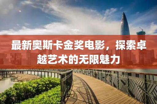 最新奥斯卡金奖电影，探索卓越艺术的无限魅力