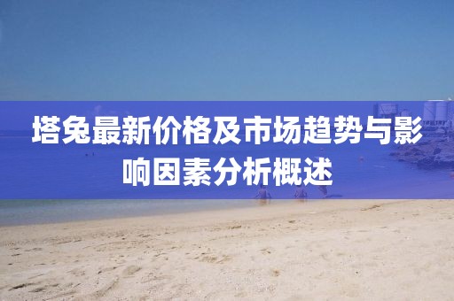 塔兔最新价格及市场趋势与影响因素分析概述