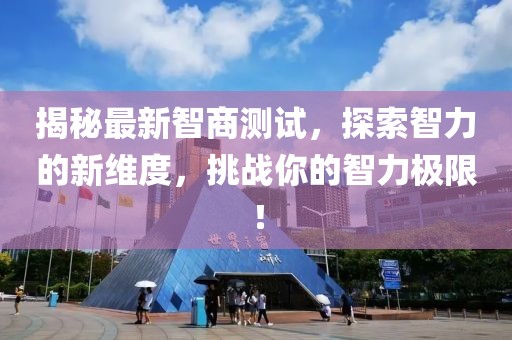 揭秘最新智商测试，探索智力的新维度，挑战你的智力极限！