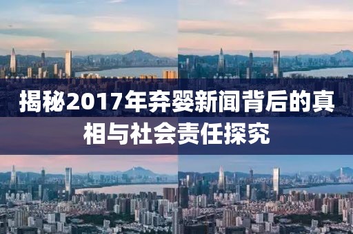 揭秘2017年弃婴新闻背后的真相与社会责任探究