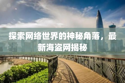 探索网络世界的神秘角落，最新海盗网揭秘
