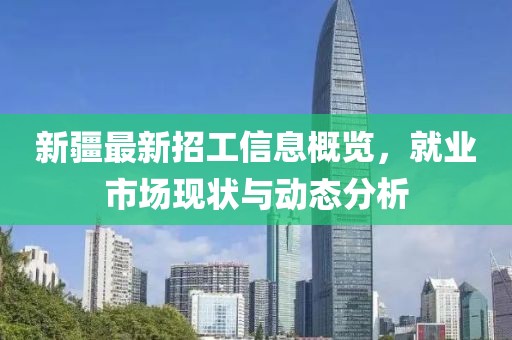新疆最新招工信息概览，就业市场现状与动态分析