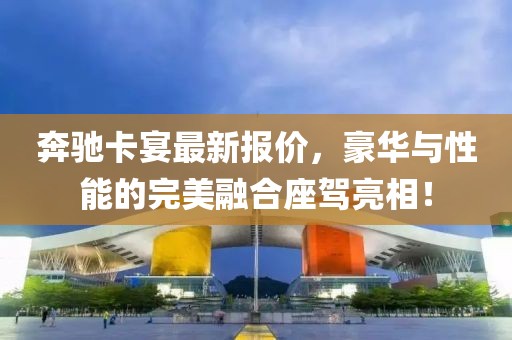 奔驰卡宴最新报价，豪华与性能的完美融合座驾亮相！
