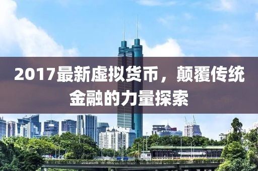 2017最新虚拟货币，颠覆传统金融的力量探索