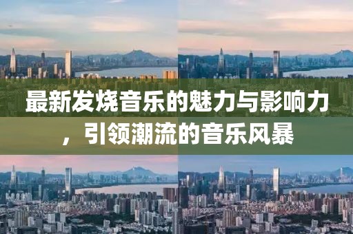 最新发烧音乐的魅力与影响力，引领潮流的音乐风暴