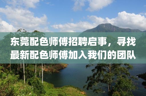 东莞配色师傅招聘启事，寻找最新配色师傅加入我们的团队