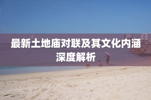 最新土地庙对联及其文化内涵深度解析