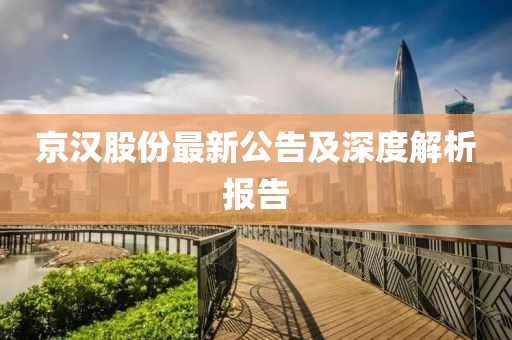 京汉股份最新公告及深度解析报告