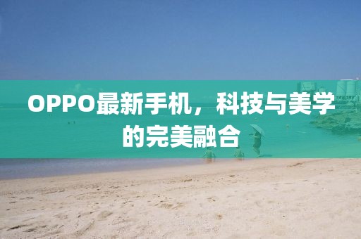 OPPO最新手机，科技与美学的完美融合
