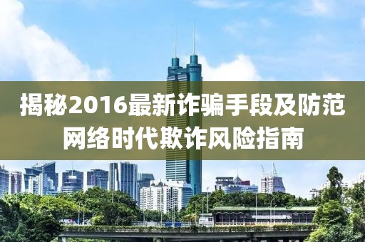 揭秘2016最新诈骗手段及防范网络时代欺诈风险指南