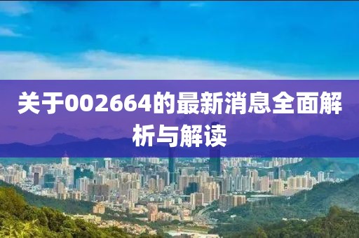关于002664的最新消息全面解析与解读