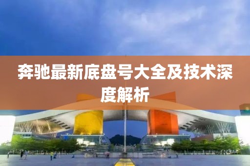 奔驰最新底盘号大全及技术深度解析