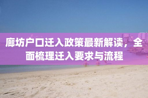 廊坊户口迁入政策最新解读，全面梳理迁入要求与流程