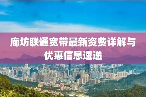 廊坊联通宽带最新资费详解与优惠信息速递