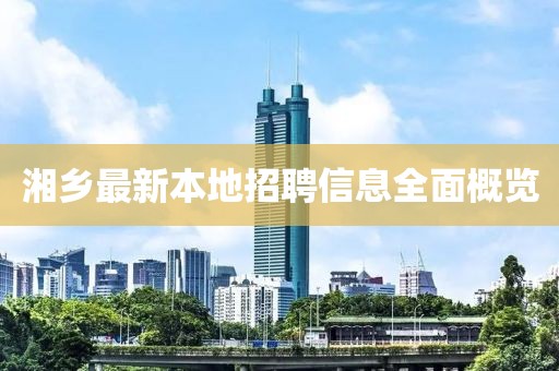 湘乡最新本地招聘信息全面概览