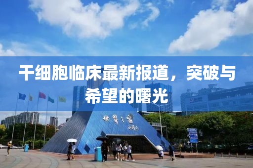 干细胞临床最新报道，突破与希望的曙光