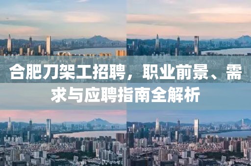 合肥刀架工招聘，职业前景、需求与应聘指南全解析
