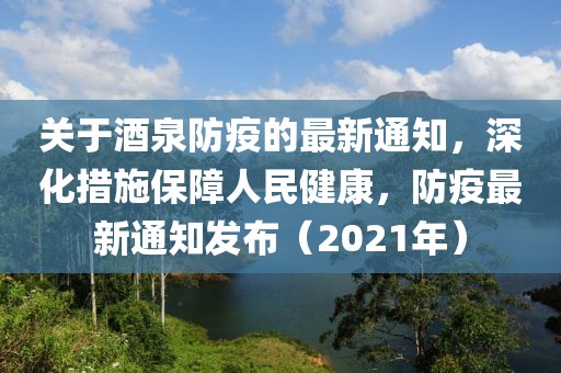 关于酒泉防疫的最新通知，深化措施保障人民健康，防疫最新通知发布（2021年）