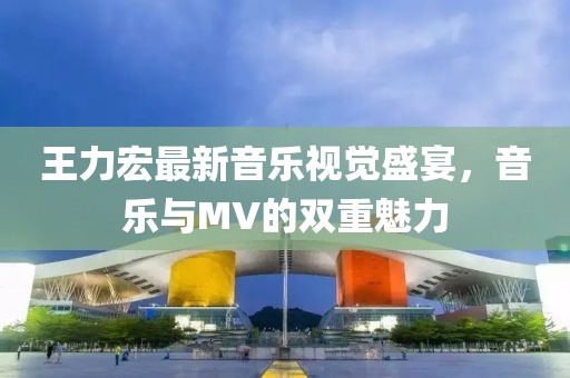 王力宏最新音乐视觉盛宴，音乐与MV的双重魅力