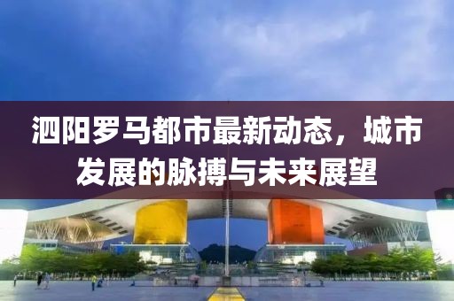 泗阳罗马都市最新动态，城市发展的脉搏与未来展望