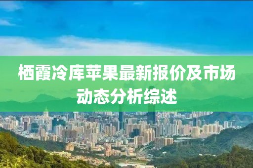 栖霞冷库苹果最新报价及市场动态分析综述