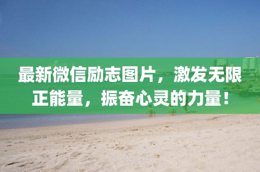 最新微信励志图片，激发无限正能量，振奋心灵的力量！