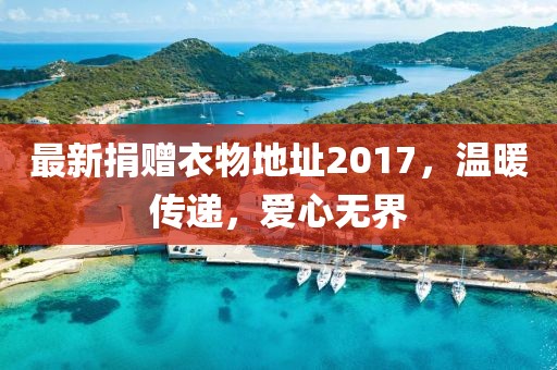 最新捐赠衣物地址2017，温暖传递，爱心无界