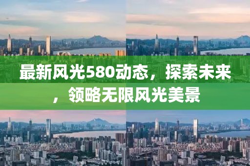 最新风光580动态，探索未来，领略无限风光美景