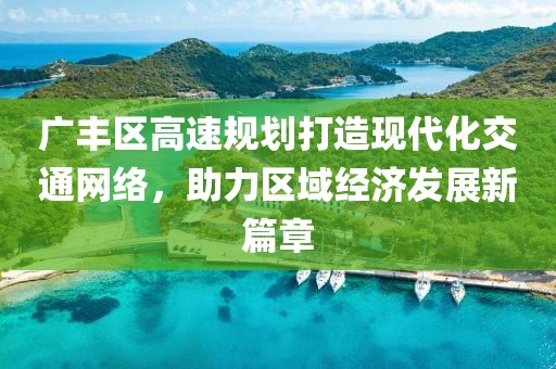 广丰区高速规划打造现代化交通网络，助力区域经济发展新篇章