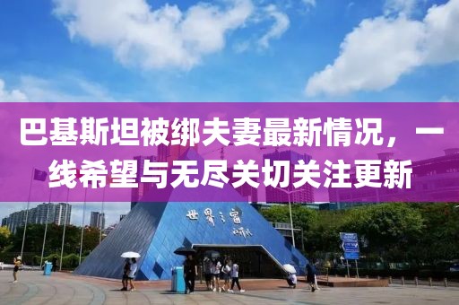 巴基斯坦被绑夫妻最新情况，一线希望与无尽关切关注更新
