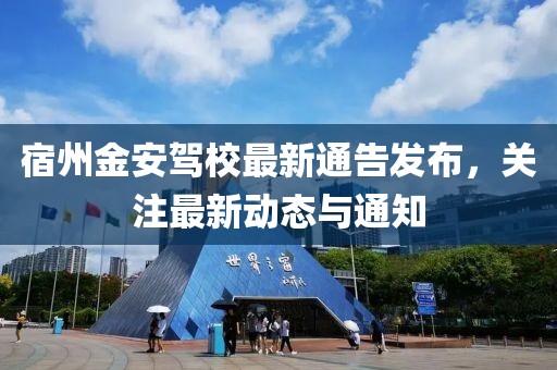 宿州金安驾校最新通告发布，关注最新动态与通知