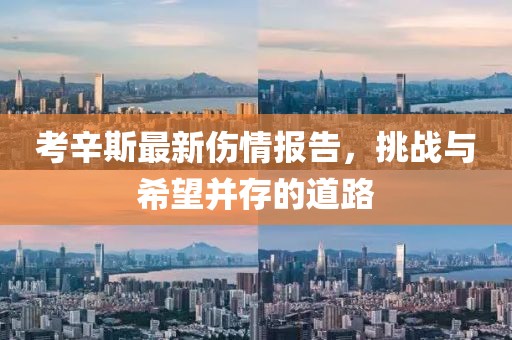 考辛斯最新伤情报告，挑战与希望并存的道路