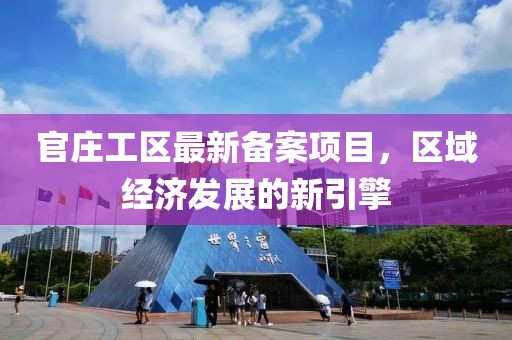 官庄工区最新备案项目，区域经济发展的新引擎