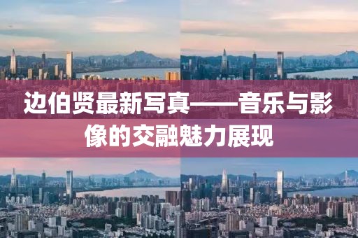 边伯贤最新写真——音乐与影像的交融魅力展现