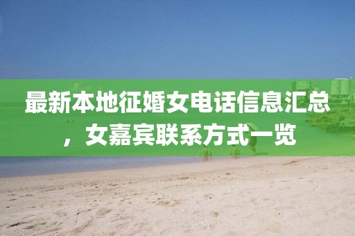 最新本地征婚女电话信息汇总，女嘉宾联系方式一览